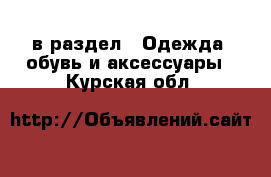  в раздел : Одежда, обувь и аксессуары . Курская обл.